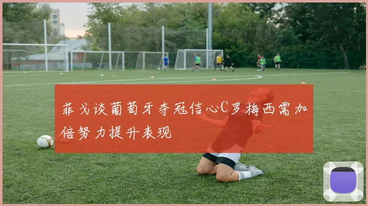 菲戈谈葡萄牙夺冠信心C罗梅西需加倍努力提升表现