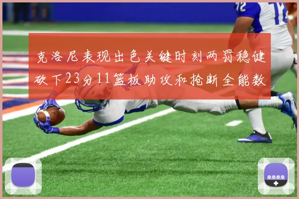 克洛尼表现出色关键时刻两罚稳健砍下23分11篮板助攻和抢断全能数据