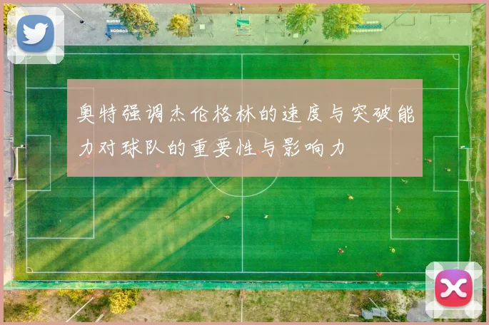 奥特强调杰伦格林的速度与突破能力对球队的重要性与影响力