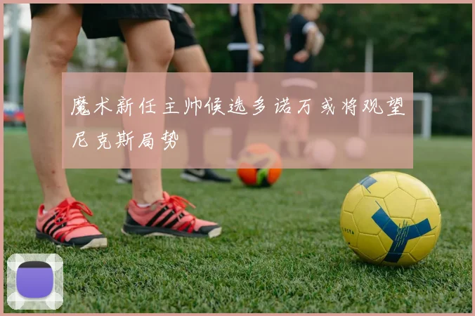 魔术新任主帅候选多诺万或将观望尼克斯局势