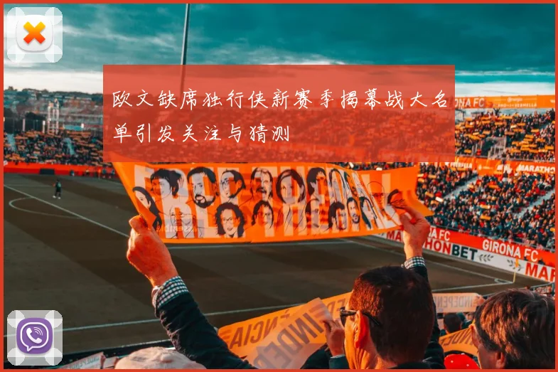 欧文缺席独行侠新赛季揭幕战大名单引发关注与猜测