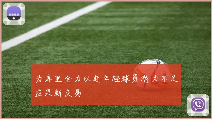 为库里全力以赴年轻球员潜力不足应果断交易