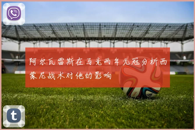 阿尔瓦雷斯在马竞两年无冠分析西蒙尼战术对他的影响