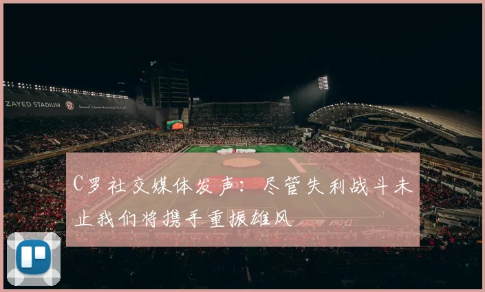 C罗社交媒体发声：尽管失利战斗未止我们将携手重振雄风