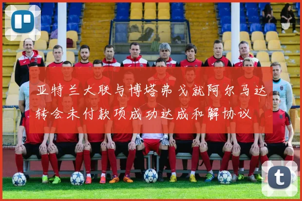 亚特兰大联与博塔弗戈就阿尔马达转会未付款项成功达成和解协议