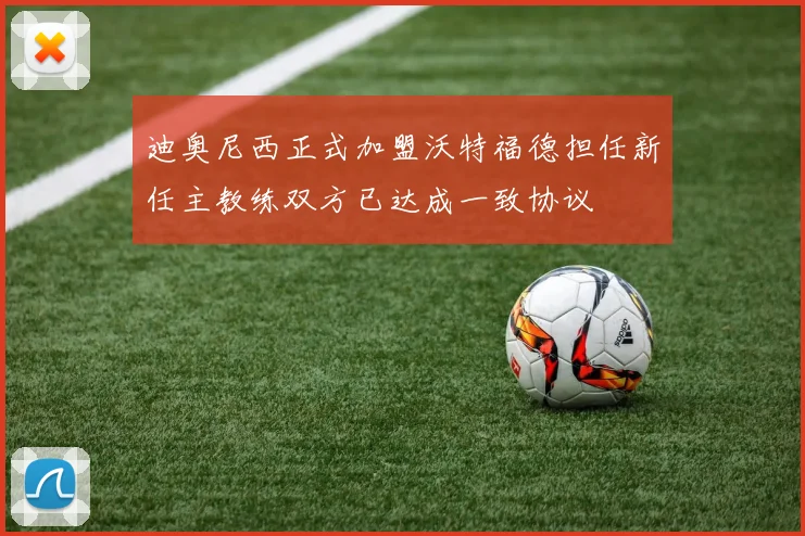 迪奥尼西正式加盟沃特福德担任新任主教练双方已达成一致协议