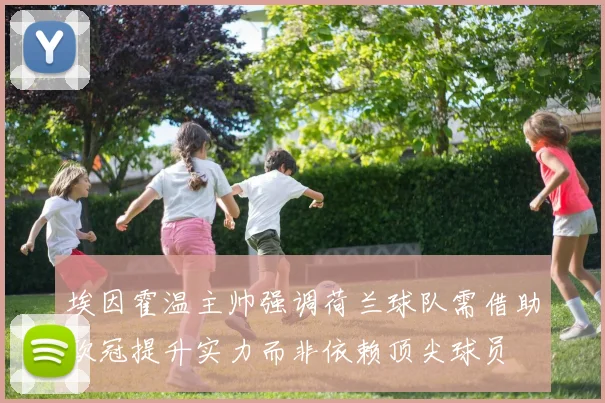 埃因霍温主帅强调荷兰球队需借助欧冠提升实力而非依赖顶尖球员