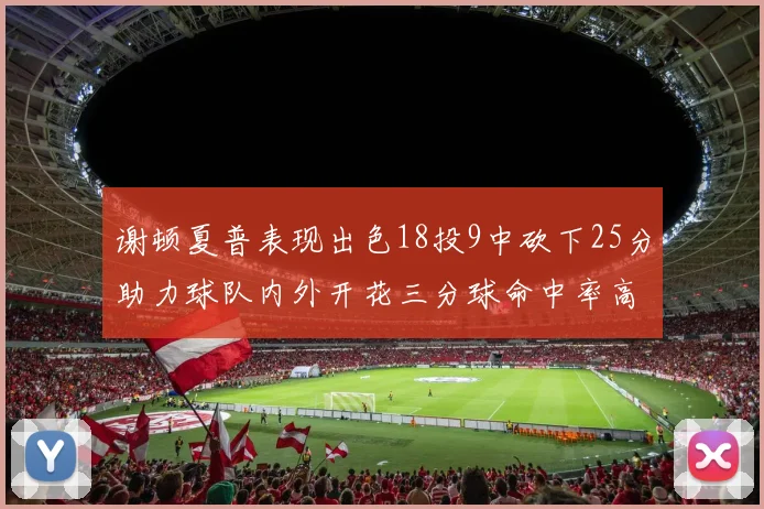 谢顿夏普表现出色18投9中砍下25分助力球队内外开花三分球命中率高达50