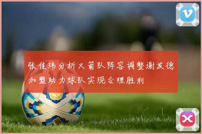 张佳玮分析火箭队阵容调整谢泼德加盟助力球队实现合理胜利