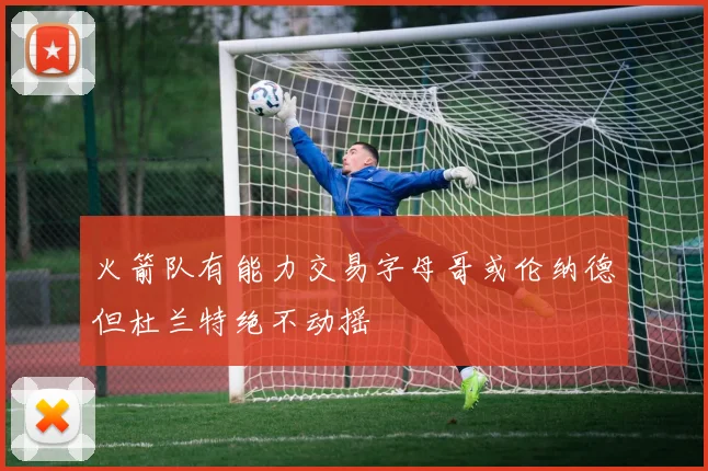 火箭队有能力交易字母哥或伦纳德但杜兰特绝不动摇
