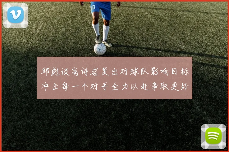 邱彪谈高诗岩复出对球队影响目标冲击每一个对手全力以赴争取更好成绩