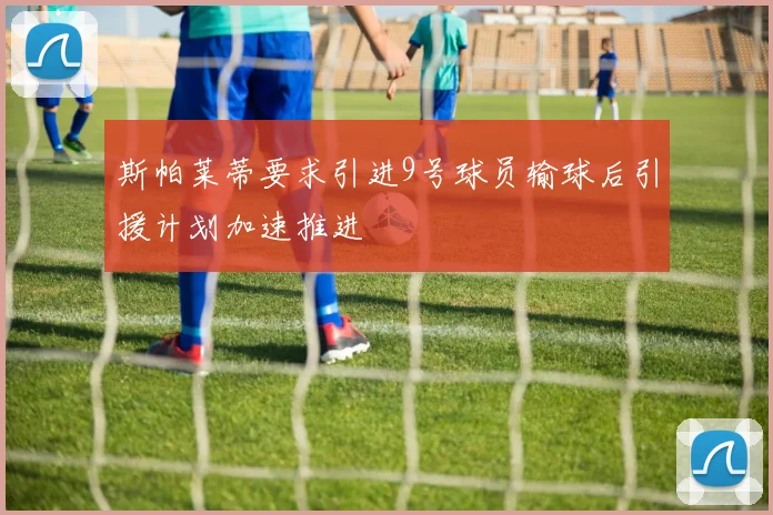 斯帕莱蒂要求引进9号球员输球后引援计划加速推进