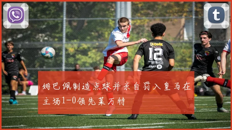 姆巴佩制造点球并亲自罚入皇马在主场1-0领先莱万特